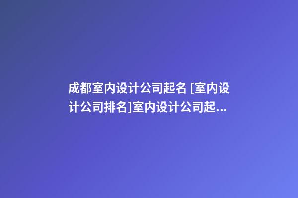 成都室内设计公司起名 [室内设计公司排名]室内设计公司起名大全-第1张-公司起名-玄机派